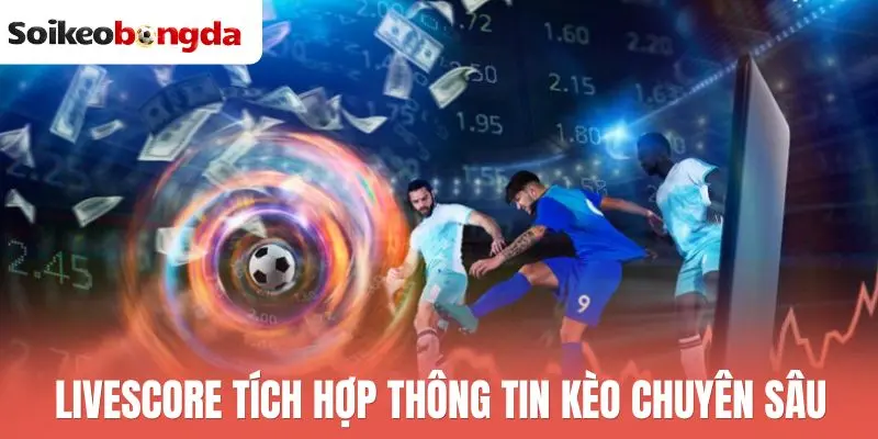 Livescore 74 Livescore tích hợp thông tin kèo chuyên sâu